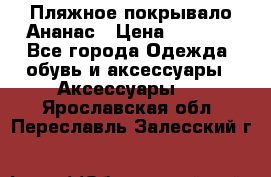 Пляжное покрывало Ананас › Цена ­ 1 200 - Все города Одежда, обувь и аксессуары » Аксессуары   . Ярославская обл.,Переславль-Залесский г.